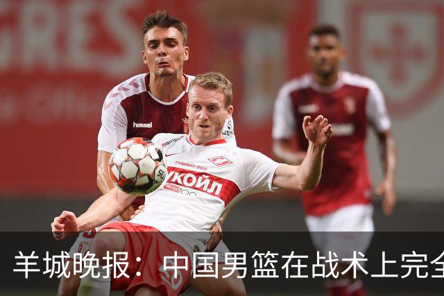羊城晚报：中国男篮在战术上完全处于被动 场上队员显得有些无奈